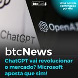 BTC News - ChatGPT vai revolucionar o mercado? Microsoft acha que sim!