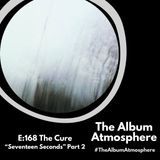 E:168 - The Cure - "Seventeen Seconds" Part 2