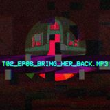 T02_EP06_BRING_HER_BACK.MP3