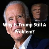 Why Is Trump Still A Problem