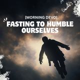 Fasting to humble ourselves [Morning Devo]