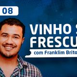 EP 08 - Vinho sem Frescura com Franklim Brito