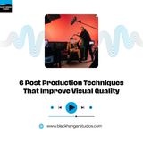 6 Post Production Techniques That Improve Visual Quality