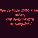 How To Make $500 A Week Online And Build Wealth On Autopilot