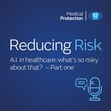 Reducing Risk - Episode 22 - AI in healthcare: what’s so risky about that? - Part one