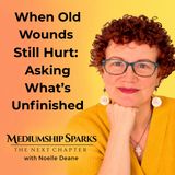 When Old Wounds Still Hurt: Asking What’s Unfinished