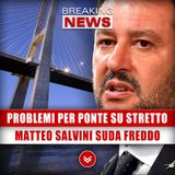 Nuovi Problemi Per Il Ponte Sullo Stretto: Matteo Salvini Suda Freddo! 