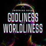 Godliness and Worldliness [Morning Devo]