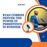 Ryan Cobbins Denver - The Power of Persistence in Business