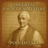 The Great Encyclical Letters of Pope Leo XIII | Catholic Social Teaching & Papal Wisdom Part 2