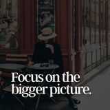 Focus On the Bigger Picture