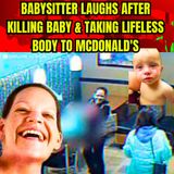 Babysitter Laughs After Killing Baby & Taking Lifeless Body to McDonald's