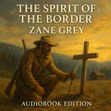 The Spirit of the Border: Zane Grey’s Frontier Faith and Conflict Part 1