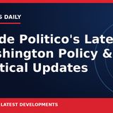 Inside Politico's Latest Washington Policy & Political Updates