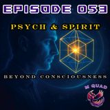 Episode 053 - Psych & Spirit: Beyond Consciousness