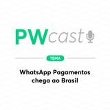 PWCast #004 - WhatsApp Pagamentos chega ao Brasil