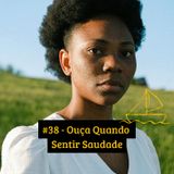 #38 - Ouça Quando Sentir Saudade