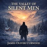 The Valley of Silent Men – James Oliver Curwood | Wilderness, Honor & Redemption (Classic Audiobook)