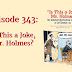 Episode 343: Is This a Joke, Mr. Holmes?