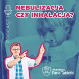 Nebulizacja - czym jest, po co się ją robi i czym się różni od inhalacji? Podcast 33