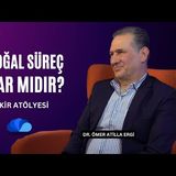 DOĞAL SÜREÇ VAR MIDIR - DR.ÖMER ATİLLA ERGİ - FİKİR ATÖLYESİ