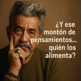 ¿Y ese montón de pensamientos… quién los alimenta?