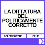 EP. 06 - LA DITTATURA DEL POLITICAMENTE CORRETTO