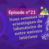 21: Nous sommes les scientifiques du laboratoire de notre univers intérieur