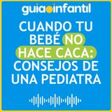 Cuando tu Bebé no Hace Caca: Consejos de una Pediatra