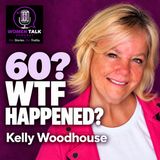 60? WTF Happened? | Kelly Woodhouse | Women Talk Podcast