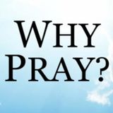 Episode 140: Why Pray? (Part 1)