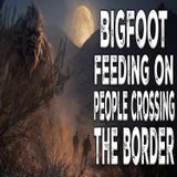 Bigfoot Feeding on Illegal Border Crossers