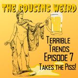 Terrible Trends - Episode 7 Takes the Piss!