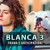 Blanca 3: Ecco Cosa Sappiamo Della Nuova Stagione!