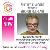 The Grandmothers: Remaining Grounded During Chaos | Sharon McErlane on Growing Forward with Shellee-Kim Gold
