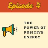 Episode 4: The Power of Positive Energy