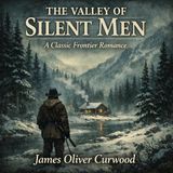The Valley of Silent Men — A Frontier Romance of Honor & Redemption | James Oliver Curwood (Classic Audiobook)