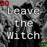 60: Leave the Witch