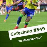 Cafezinho 549 – Neymar Venceu