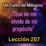 LECCIÓN 257 - "Que no me olvide de mi propósito" Un Curso de Milagros (con fondo musical)