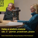Hałas w wielkim mieście - odc. 2 - pomiar, przestrzeń, prawo (goście: Wanda Stolarska, Patrycja Chacińska, dr Piotr Poniatowski)