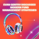 Evan Gentry Discusses Modern Fund Management Strategies