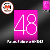 48 Fatos Sobre o AKB48 Group - Ep. 015