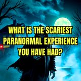 What is the Scariest Paranormal Experience you have had?