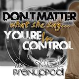 Podcast: Don't Matter What She Say...You're In Control