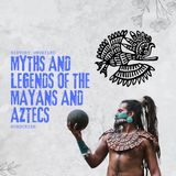 Myths and legends of the Mayans and Aztecs