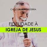 FIDELIDADE À IGREJA DE JESUS // pr. Carlos Alberto Bezerra