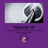 S1E10: I Have Vaginismus, Vulvodynia and a Partial Hymenectomy PT. 1