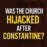 Was the Church Hijacked After Constantine?