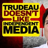 Trudeau Hates Independent Media